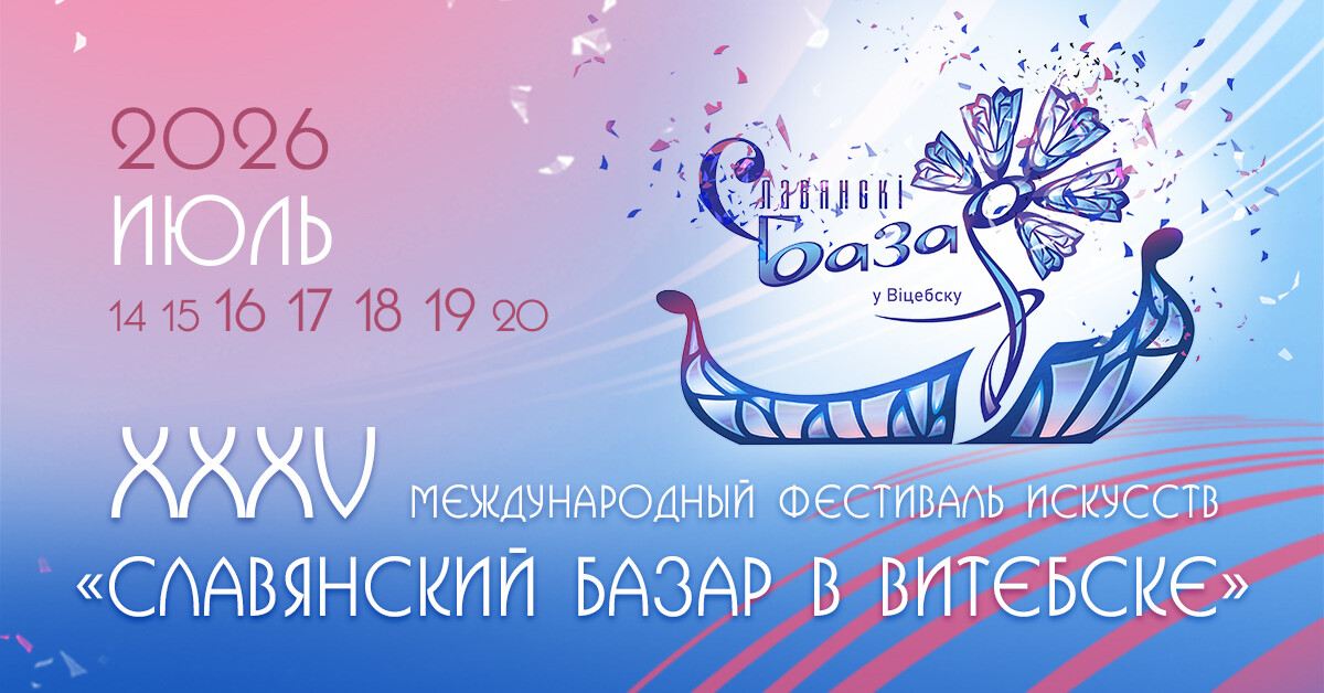 Юбилейный XXXV Международный фестиваль искусств "Славянский базар в Витебске" пройдет с 16 по 19 июля 2026 года